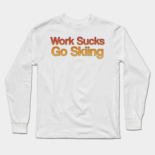 Work Sucks, Go Skiing Long Sleeve T-Shirt